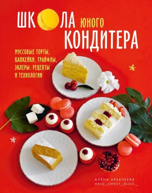 Школа юного кондитера. Муссовые торты, капкейки, трайфлы, эклеры. Рецепты и технологии