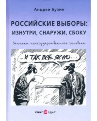 Российские выборы. Изнутри, снаружи, сбоку. Записки негосударственного человека