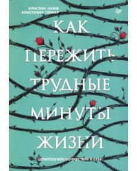 Как пережить трудные минуты жизни. Целительное сочувствие к себе