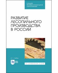 Развитие лесопильного производства в России. Учебное пособие