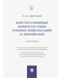 Конституционные ценности семьи в борьбе цивилизаций за выживание. Монография