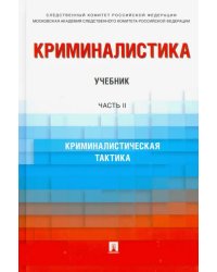 Криминалистика. Учебник в 3 частях. Часть 2. Криминалистическая тактика