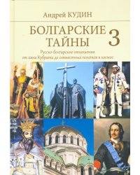 Болгарские тайны 3. Русско-болгарские отношения от хана Кубрата до совместных полетов в космос