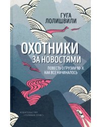 Охотники за новостями. Повесть о Грузии 90-х. Как все начиналось