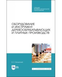 Оборудование и инструмент деревообрабатывающих и плитных производств. Учебное пособие для СПО