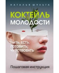 Коктейль молодости. Пить, есть, готовить, чувствовать. Пошаговая инструкция