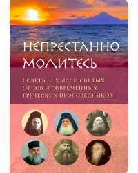 Непрестанно молитесь.Советы и мысли святых отцов и современных греческих проповедников