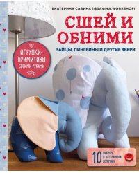 Сшей и обними. Зайчики, пингвины и другие звери. Игрушки-примитивы своими руками