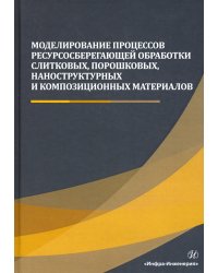 Моделирование процессов ресурсосберегающей обработки слитковых, порошковых, наноструктурных материал