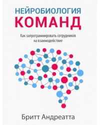 Нейробиология команд. Как запрограммировать сотрудников на взаимодействие