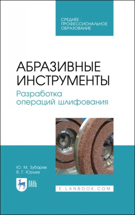 Абразивные инструменты. Разработка операций шлифования. Учебное пособие. СПО