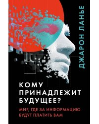 Кому принадлежит будущее? Мир, где за информацию платить будут вам