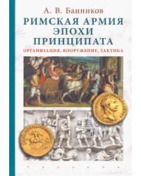 Римская армия эпохи принципата. Организация, вооружение, тактика