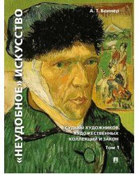 &quot;Неудобное&quot; искусство. Судьбы художников, художественных коллекций и закон. Том 1