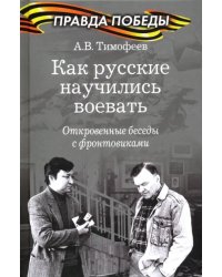 Как русские научились воевать. Откровенные беседы с фронтовиками