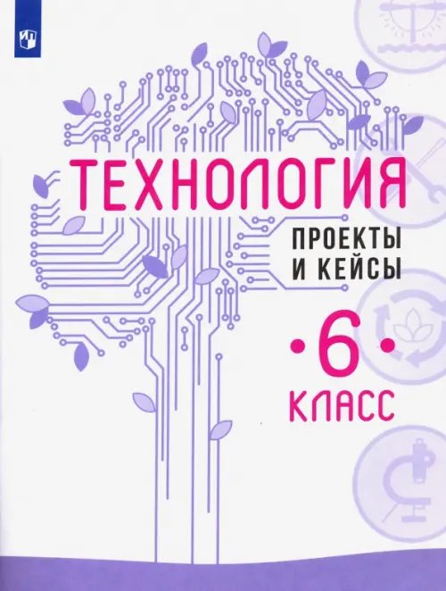 Технология. 6 класс. Проекты и кейсы