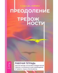 Преодоление тревожности. Рабочая тетрадь. Простые методы когнитивно-поведенческой терапии