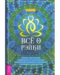 Все о рэйки. Полное практическое руководство по целительным техникам для душевного равновесия