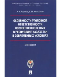 Особенности уголовной ответственности несовершеннолетних в Республике Казахстан в современных условиях. Монография