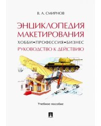 Энциклопедия макетирования. Хобби - Профессия - Бизнес. Руководство к действию. Учебное пособие