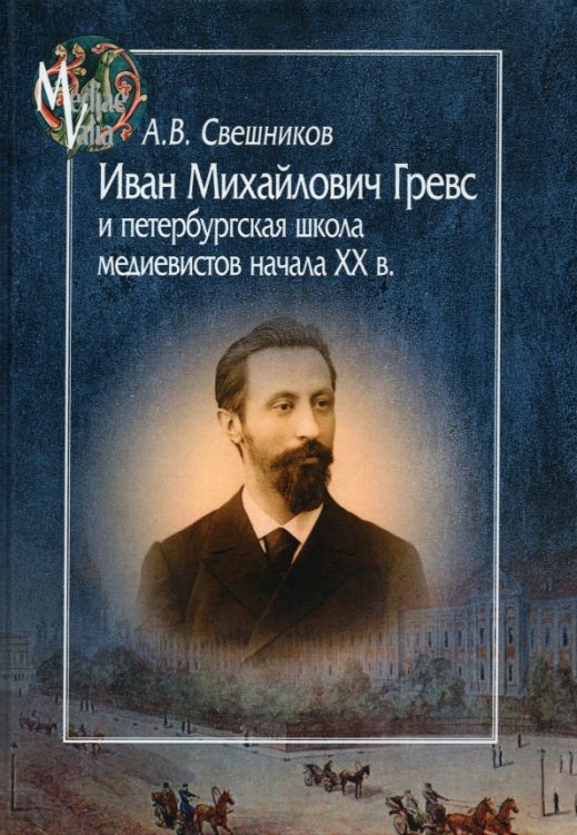 Иван Михайлович Гревс и петербугская школа медиевистов начала XX в. Судьба научного сообщества