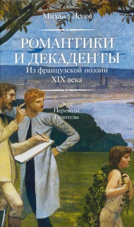 Романтики и декаденты. Из французской поэзии XIX века. Эссе. Переводы. Гипотезы