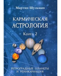 Кармическая астрология. Ретроградные планеты и реинкарнация. Книга 2 