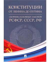 Конституции от Ленина до Путина. Сборник основных законов РСФСР, СССР, РФ