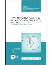 Практикум по решению задач по общему курсу физики. Колебания и волны. Оптика. Учебное пособие