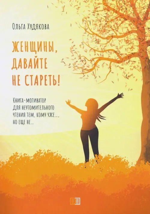 Женщины, давайте не стареть! Книга-мотиватор