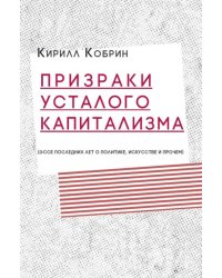 Призраки усталого капитализма (эссе последних лет о политике, искусстве и прочем)