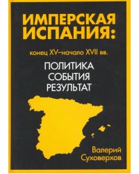 Имперская Испания: конец XV-начало XVII. Политика, события, результат