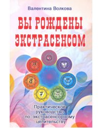 Вы рождены экстрасенсом. Практическое руководство