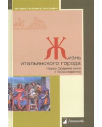 Жизнь итальянского города. Через Средние века к Возрождению