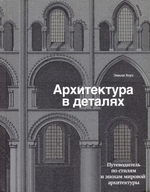 Архитектура в деталях. Путеводитель по стилям и эпохам мировой архитектуры