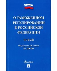 Федеральный закон &quot;О таможенном регулировании в Российской Федерации&quot; № 289-ФЗ