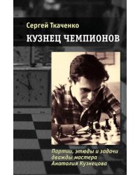 Кузнец чемпионов. Партии, этюды и задачи дважды мастера Анатолия Кузнецова