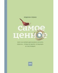 Самое ценное. Чему на самом деле важно научить ребенка, чтобы он вырос успешным и счастливым