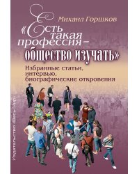 «Есть такая профессия – общество изучать». Избранные статьи, интервью, биографические откровения