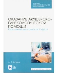 Оказание акушерско-гинекологической помощи. Курс лекций для студентов II курса. Учебное пособие