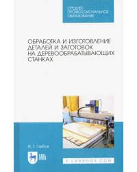 Обработка и изготовление деталей и заготовок на деревообрабатывающих станках. Учебное пособие