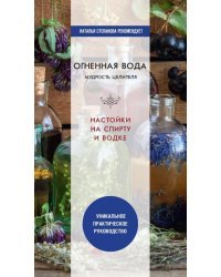 Огненная вода. Мудрость целителя. Настойки на спирту и водке