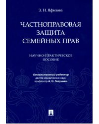 Частноправовая защита семейных прав. Научно-практическое пособие