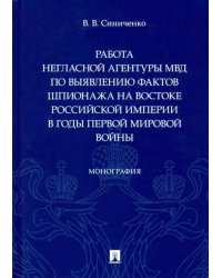 Работа негласной агентуры МВД по выявлению фактов шпионажа на востоке Российской империи в годы Первой мировой войны. Монография