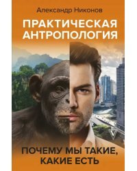 Практическая антропология. Почему мы такие, какие есть