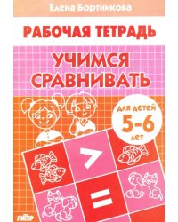 Учимся сравнивать. Рабочая тетрадь для детей 5-6 лет