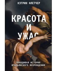 Красота и ужас. Правдивая история итальянского Возрождения