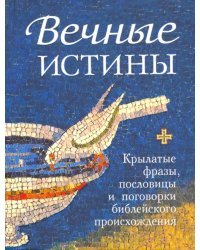 Вечные истины. Крылатые фразы, пословицы и поговорки библейского происхождения