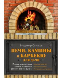 Печи, камины и барбекю для дачи. Полная энциклопедия кладки, установки и ремонта своими руками