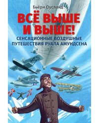 Всё выше и выше! Сенсационные воздушные путешествия Руала Амундсена